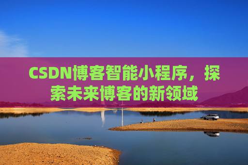 CSDN博客智能小程序,探索未来博客的新领域